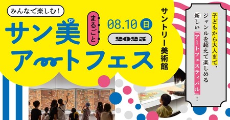 サントリー美術館　特別イベント「みんなで楽しむ！サン美まるごとアートフェス 2025」初開催！