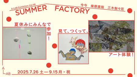 A-LAB Exhibition Vol.48「SUMMER FACTORY」を開催