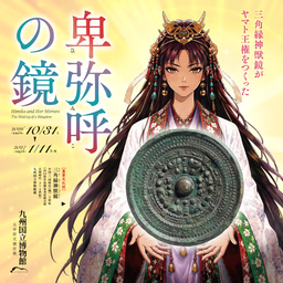 【九州国立博物館】特別展「卑弥呼の鏡ー三角縁神獣鏡がヤマト王権をつくったー」開催のご案内